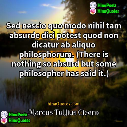 Marcus Tullius Cicero Quotes | Sed nescio quo modo nihil tam absurde